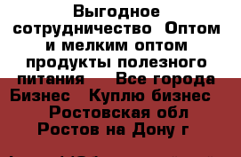 Выгодное сотрудничество! Оптом и мелким оптом продукты полезного питания.  - Все города Бизнес » Куплю бизнес   . Ростовская обл.,Ростов-на-Дону г.